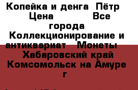 Копейка и денга. Пётр 1 › Цена ­ 1 500 - Все города Коллекционирование и антиквариат » Монеты   . Хабаровский край,Комсомольск-на-Амуре г.